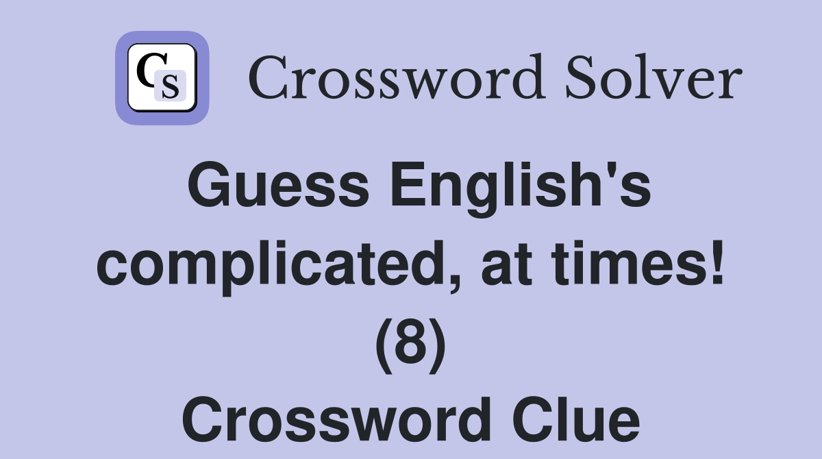 Guess English's complicated, at times! (8) Crossword Clue Answers